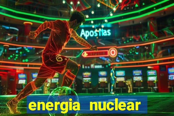 energia nuclear vantagens e desvantagens